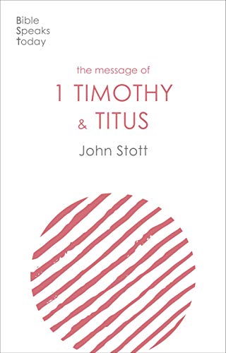 The Message of 1 Timothy and Titus: The Life Of The Local Church (The Bible Speaks Today New Testament)